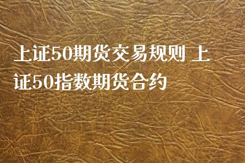 上证50期货交易规则 上证50指数期货合约_https://www.zghnxxa.com_国际期货_第1张