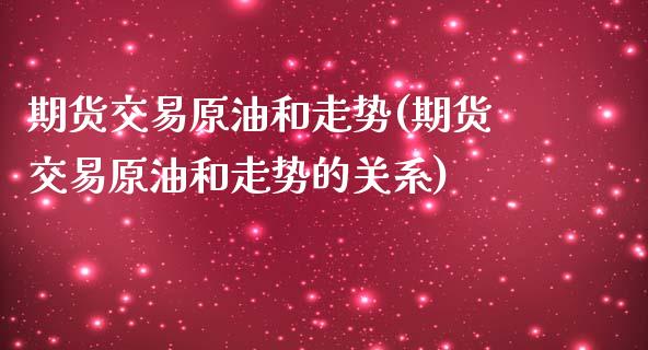 期货交易原油和走势(期货交易原油和走势的关系)_https://www.zghnxxa.com_黄金期货_第1张