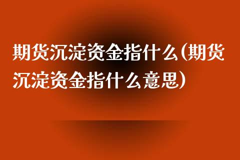 期货沉淀资金指什么(期货沉淀资金指什么意思)_https://www.zghnxxa.com_内盘期货_第1张