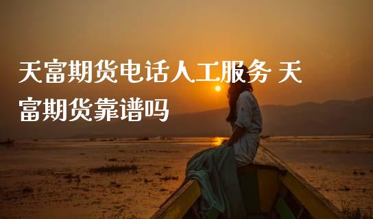 天富期货电话人工服务 天富期货靠谱吗_https://www.zghnxxa.com_期货直播室_第1张