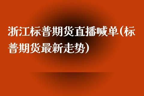 浙江标普期货直播喊单(标普期货最新走势)_https://www.zghnxxa.com_期货直播室_第1张