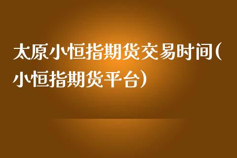 太原小恒指期货交易时间(小恒指期货平台)_黄金期货_第1张_期货直播室 太原小恒指期货交易时间(小恒指期货平台)_https://www.zghnxxa.com_黄金期货_第1张