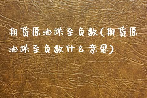 期货原油跌至负数(期货原油跌至负数什么意思)_国际期货_第1张_期货直播室 期货原油跌至负数(期货原油跌至负数什么意思)_https://www.zghnxxa.com_国际期货_第1张