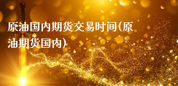原油国内期货交易时间(原油期货国内)_国际期货_第1张_期货直播室 原油国内期货交易时间(原油期货国内)_https://www.zghnxxa.com_国际期货_第1张