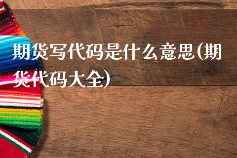 期货写代码是什么意思(期货代码大全)_黄金期货_第1张_期货直播室 期货写代码是什么意思(期货代码大全)_https://www.zghnxxa.com_黄金期货_第1张