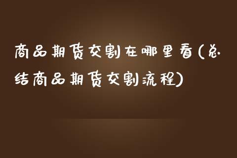 商品期货交割在哪里看(总结商品期货交割流程)_https://www.zghnxxa.com_黄金期货_第1张