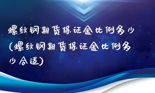 螺纹钢期货保证金比例多少(螺纹钢期货保证金比例多少合适)_https://www.zghnxxa.com_内盘期货_第1张