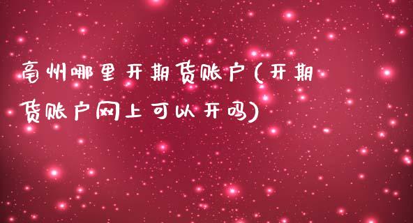 亳州哪里开期货账户(开期货账户网上可以开吗)_https://www.zghnxxa.com_黄金期货_第1张