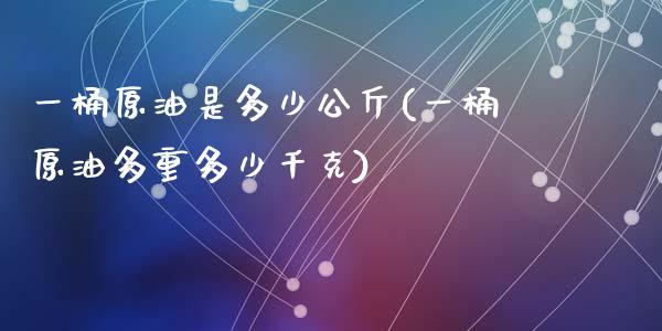 一桶原油是多少公斤(一桶原油多重多少千克)_https://www.zghnxxa.com_国际期货_第1张