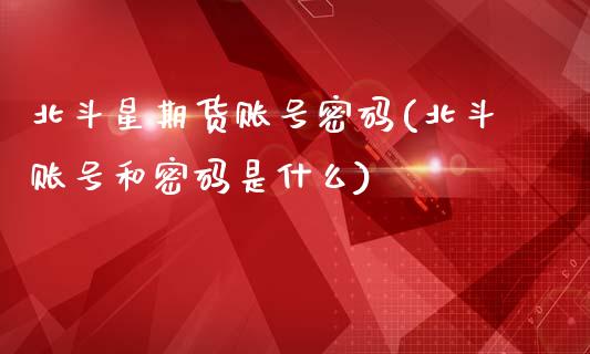 北斗星期货账号密码(北斗账号和密码是什么)_国际期货_第1张_期货直播室 北斗星期货账号密码(北斗账号和密码是什么)_https://www.zghnxxa.com_国际期货_第1张