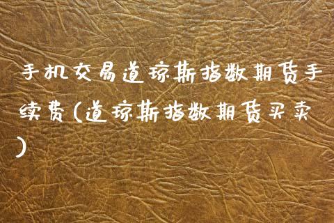 手机交易道琼斯指数期货手续费(道琼斯指数期货买卖)_https://www.zghnxxa.com_期货直播室_第1张