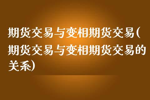 期货交易与变相期货交易(期货交易与变相期货交易的关系)_内盘期货_第1张_期货直播室 期货交易与变相期货交易(期货交易与变相期货交易的关系)_https://www.zghnxxa.com_内盘期货_第1张