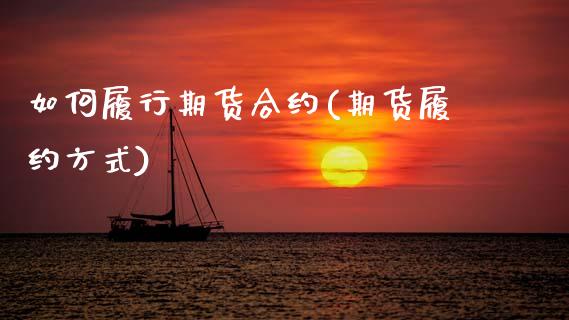 如何履行期货合约(期货履约方式)_https://www.zghnxxa.com_国际期货_第1张