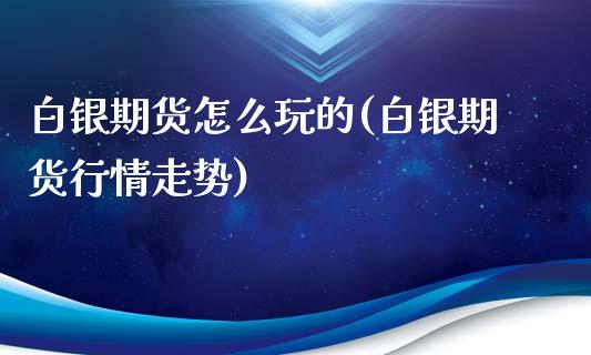白银期货怎么玩的(白银期货行情走势)_https://www.zghnxxa.com_黄金期货_第1张