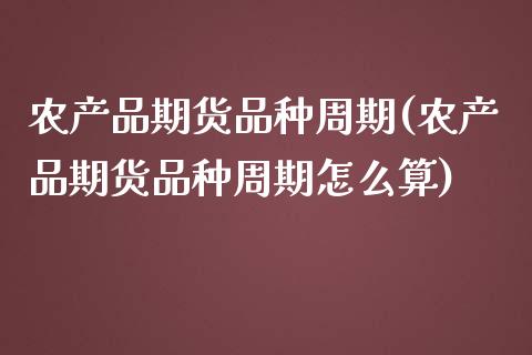 农产品期货品种周期(农产品期货品种周期怎么算)_期货直播室_第1张_期货直播室 农产品期货品种周期(农产品期货品种周期怎么算)_https://www.zghnxxa.com_期货直播室_第1张