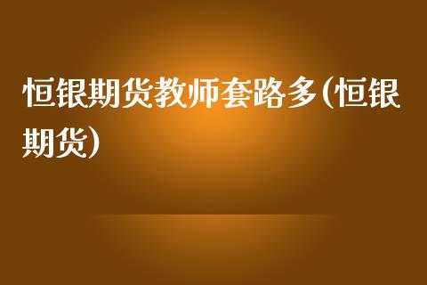 恒银期货教师套路多(恒银期货)_https://www.zghnxxa.com_期货直播室_第1张