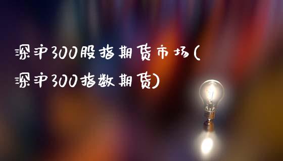 深沪300股指期货市场(深沪300指数期货)_国际期货_第1张_期货直播室 深沪300股指期货市场(深沪300指数期货)_https://www.zghnxxa.com_国际期货_第1张