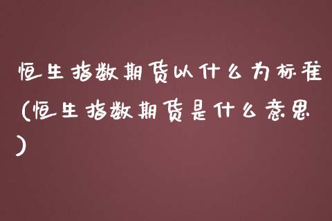 恒生指数期货以什么为标准(恒生指数期货是什么意思)_国际期货_第1张_期货直播室 恒生指数期货以什么为标准(恒生指数期货是什么意思)_https://www.zghnxxa.com_国际期货_第1张