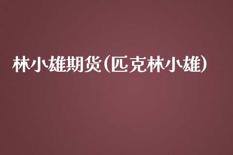 林小雄期货(匹克林小雄)_https://www.zghnxxa.com_黄金期货_第1张