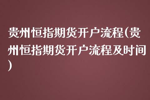 贵州恒指期货开户流程(贵州恒指期货开户流程及时间)_https://www.zghnxxa.com_国际期货_第1张