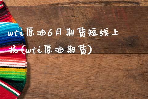 wti原油6月期货短线上扬(wti原油期货)_https://www.zghnxxa.com_黄金期货_第1张
