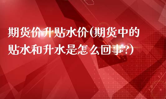 期货价升贴水价(期货中的贴水和升水是怎么回事?)_内盘期货_第1张_期货直播室 期货价升贴水价(期货中的贴水和升水是怎么回事?)_https://www.zghnxxa.com_内盘期货_第1张