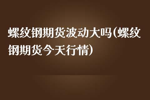 螺纹钢期货波动大吗(螺纹钢期货今天行情)_https://www.zghnxxa.com_国际期货_第1张