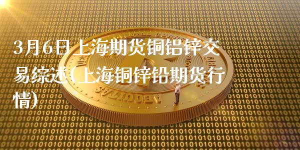 3月6日上海期货铜铝锌交易综述(上海铜锌铅期货行情)_内盘期货_第1张_期货直播室 3月6日上海期货铜铝锌交易综述(上海铜锌铅期货行情)_https://www.zghnxxa.com_内盘期货_第1张