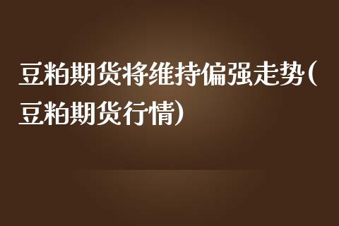 豆粕期货将维持偏强走势(豆粕期货行情)_黄金期货_第1张_期货直播室 豆粕期货将维持偏强走势(豆粕期货行情)_https://www.zghnxxa.com_黄金期货_第1张