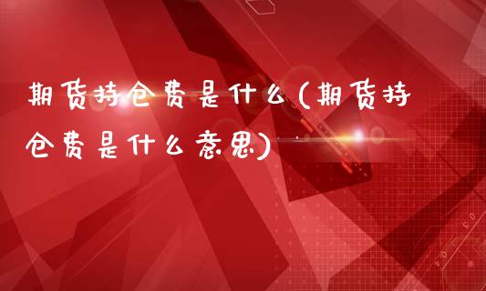 期货持仓费是什么(期货持仓费是什么意思)_国际期货_第1张_期货直播室 期货持仓费是什么(期货持仓费是什么意思)_https://www.zghnxxa.com_国际期货_第1张