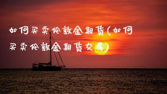 如何买卖伦敦金期货(如何买卖伦敦金期货交易)_https://www.zghnxxa.com_期货直播室_第1张