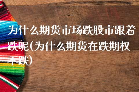 为什么期货市场跌股市跟着跌呢(为什么期货在跌期权不跌)_https://www.zghnxxa.com_内盘期货_第1张
