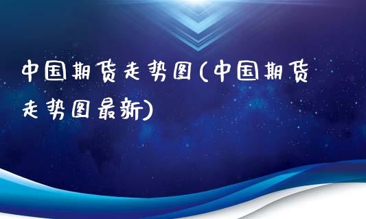 中国期货走势图(中国期货走势图最新)_https://www.zghnxxa.com_黄金期货_第1张