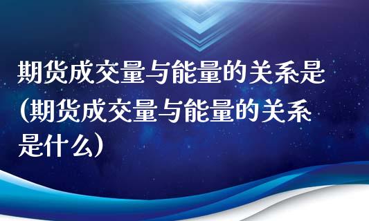 期货成交量与能量的关系是(期货成交量与能量的关系是什么)_https://www.zghnxxa.com_期货直播室_第1张