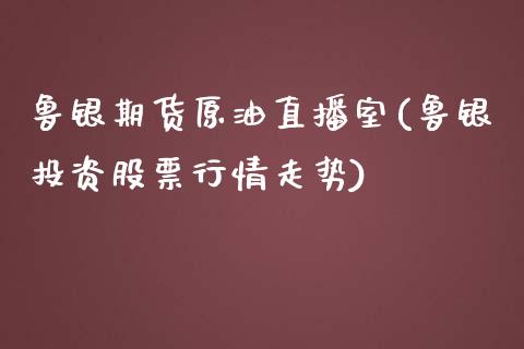 鲁银期货原油直播室(鲁银投资股票行情走势)_https://www.zghnxxa.com_黄金期货_第1张