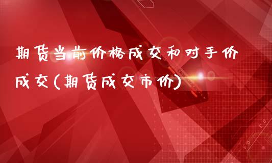 期货当前价格成交和对手价成交(期货成交市价)_期货直播室_第1张_期货直播室 期货当前价格成交和对手价成交(期货成交市价)_https://www.zghnxxa.com_期货直播室_第1张