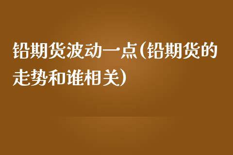 铅期货波动一点(铅期货的走势和谁相关)_https://www.zghnxxa.com_黄金期货_第1张