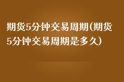 期货5分钟交易周期(期货5分钟交易周期是多久)_黄金期货_第1张_期货直播室 期货5分钟交易周期(期货5分钟交易周期是多久)_https://www.zghnxxa.com_黄金期货_第1张