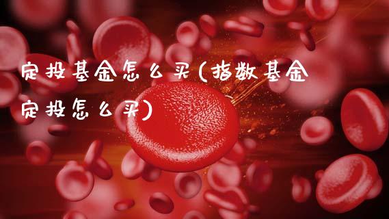 定投基金怎么买(指数基金定投怎么买)_国际期货_第1张_期货直播室 定投基金怎么买(指数基金定投怎么买)_https://www.zghnxxa.com_国际期货_第1张