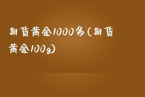 期货黄金1000多(期货黄金100g)_https://www.zghnxxa.com_期货直播室_第1张
