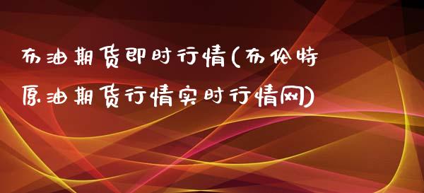 布油期货即时行情(布伦特原油期货行情实时行情网)_内盘期货_第1张_期货直播室 布油期货即时行情(布伦特原油期货行情实时行情网)_https://www.zghnxxa.com_内盘期货_第1张