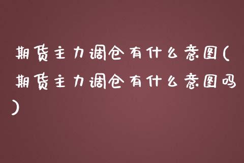 期货主力调仓有什么意图(期货主力调仓有什么意图吗)_国际期货_第1张_期货直播室 期货主力调仓有什么意图(期货主力调仓有什么意图吗)_https://www.zghnxxa.com_国际期货_第1张