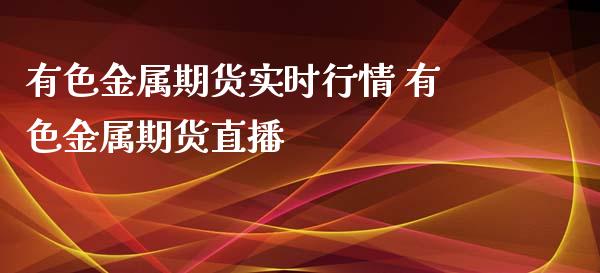 有色金属期货实时行情 有色金属期货直播_https://www.zghnxxa.com_国际期货_第1张