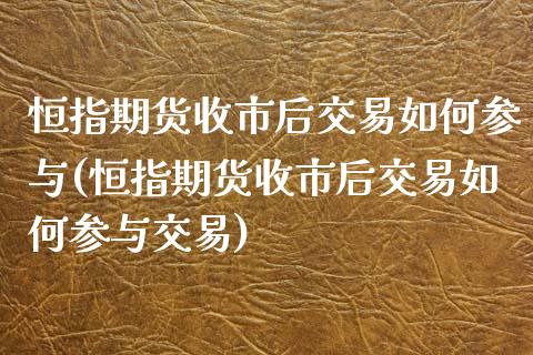 恒指期货收市后交易如何参与(恒指期货收市后交易如何参与交易)_期货直播室_第1张_期货直播室 恒指期货收市后交易如何参与(恒指期货收市后交易如何参与交易)_https://www.zghnxxa.com_期货直播室_第1张