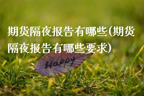 期货隔夜报告有哪些(期货隔夜报告有哪些要求)_https://www.zghnxxa.com_内盘期货_第1张