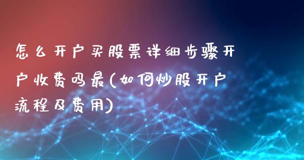 怎么开户买股票详细步骤开户收费吗最(如何炒股开户流程及费用)_https://www.zghnxxa.com_国际期货_第1张
