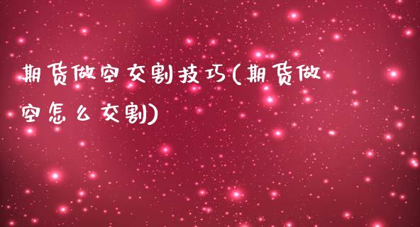 期货做空交割技巧(期货做空怎么交割)_https://www.zghnxxa.com_国际期货_第1张