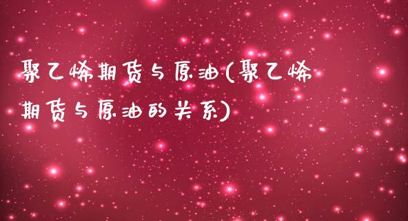 聚乙烯期货与原油(聚乙烯期货与原油的关系)_https://www.zghnxxa.com_国际期货_第1张