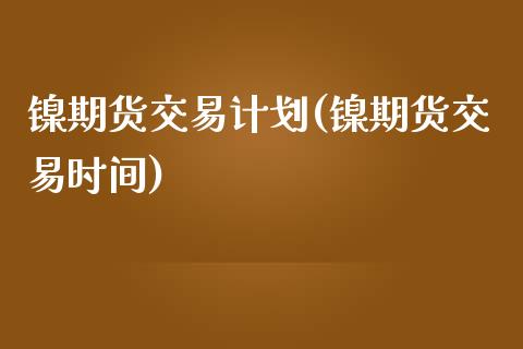 镍期货交易计划(镍期货交易时间)_https://www.zghnxxa.com_期货直播室_第1张