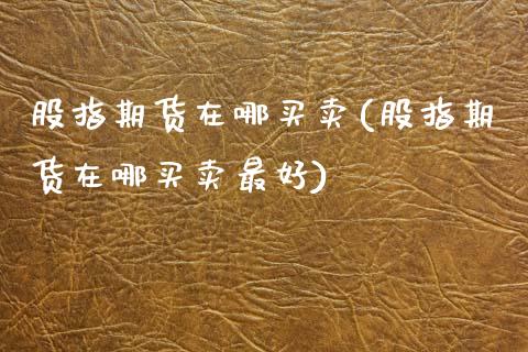 股指期货在哪买卖(股指期货在哪买卖最好)_https://www.zghnxxa.com_内盘期货_第1张